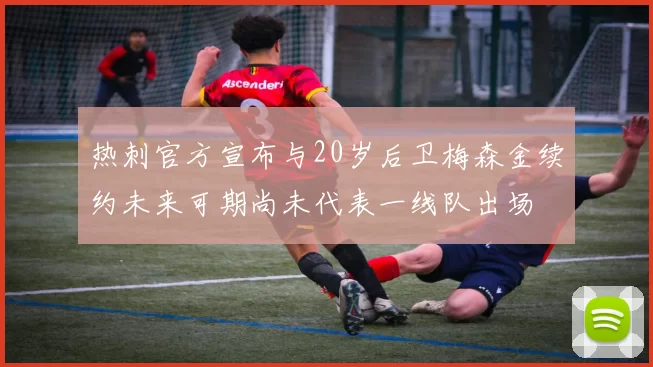热刺官方宣布与20岁后卫梅森金续约未来可期尚未代表一线队出场