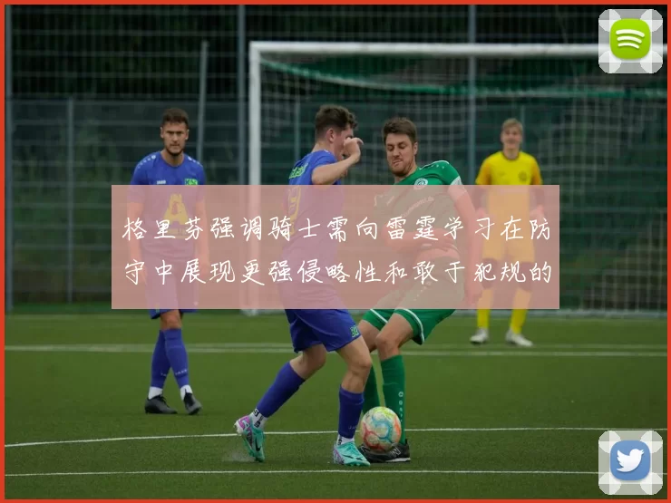 格里芬强调骑士需向雷霆学习在防守中展现更强侵略性和敢于犯规的态度