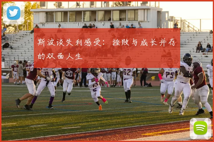 斯波谈失利感受：挫败与成长并存的双面人生