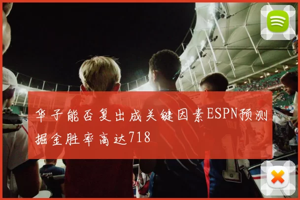 华子能否复出成关键因素ESPN预测掘金胜率高达718