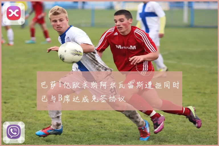 巴萨1亿欧求购阿尔瓦雷斯遭拒同时已与B席达成免签协议