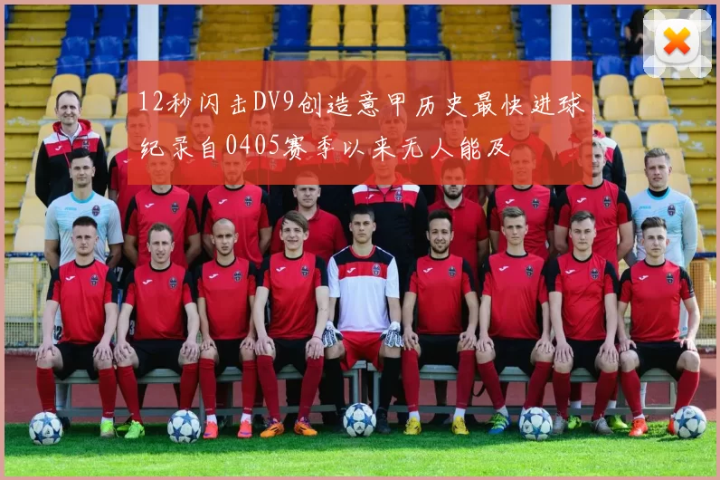 12秒闪击DV9创造意甲历史最快进球纪录自0405赛季以来无人能及